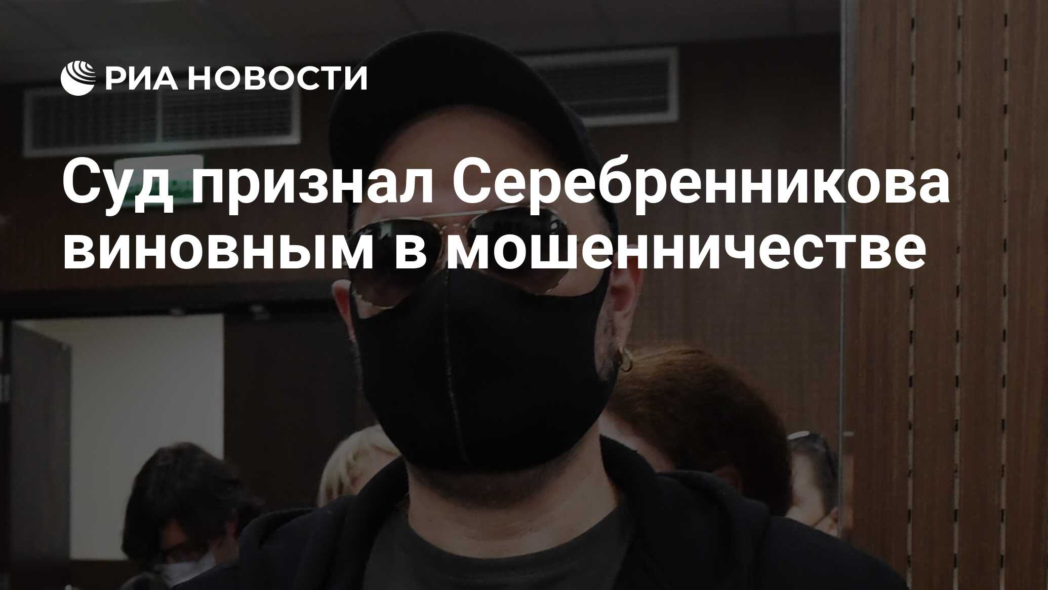 Суд признал Серебренникова виновным в мошенничестве