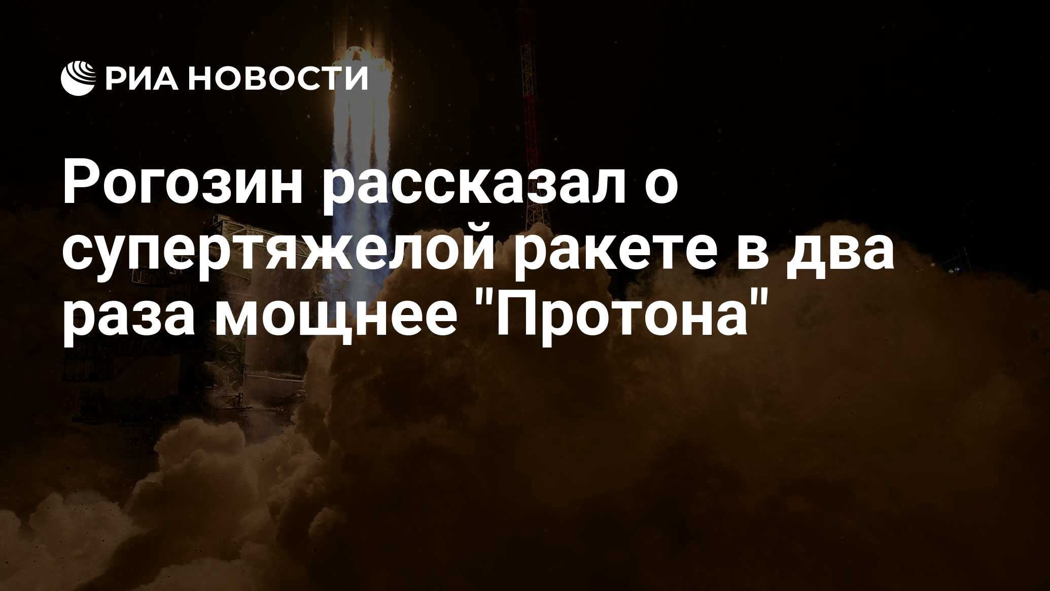 Рогозин рассказал о сверхтяжелой ракете в два раза мощнее ракеты «Протон»